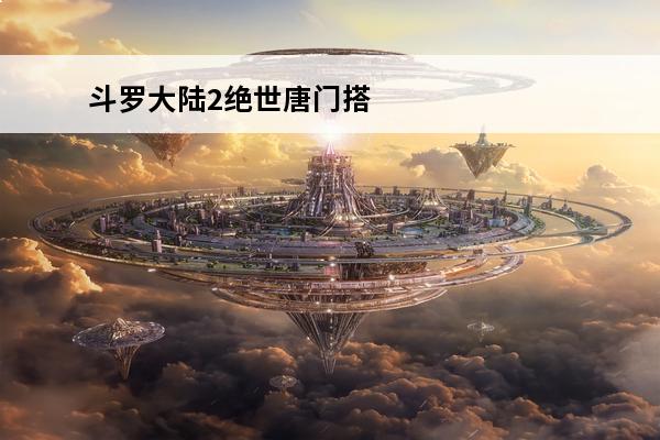 斗罗大陆2绝世唐门搭配 斗罗大陆2绝世唐门武魂选择_斗罗大陆2绝世唐门武魂介绍_斗罗大陆2绝世唐门武魂排名