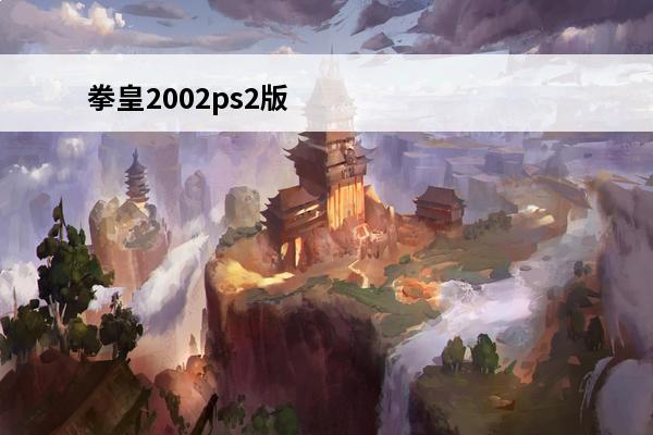 拳皇2002ps2版手机版下载(拳皇2002ps2版手机版下载怎么选暴风)(拳皇系列手机版)