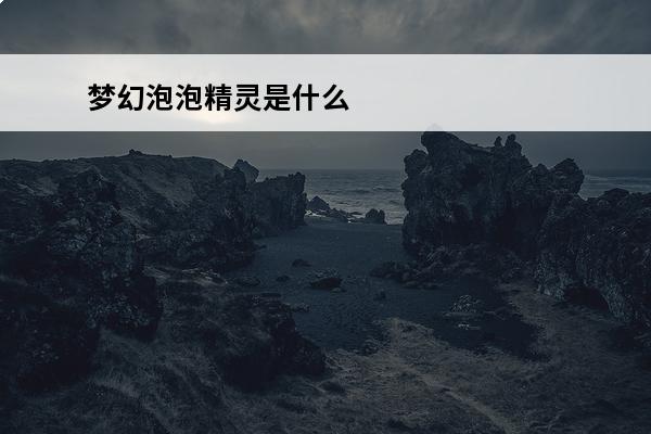 梦幻泡泡精灵是什么 梦幻西游特殊宠物泡泡精灵是什么