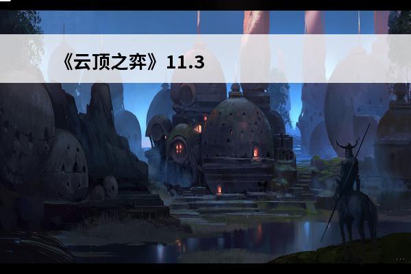 《云顶之弈》11.3版本更新内容介绍_《云顶之弈》11.3版本更新内容是什么(云顶之弈11.14版本更新内容)