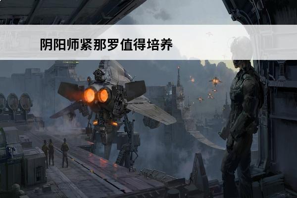 阴阳师紧那罗值得培养