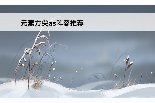 元素方尖as阵容推荐 元素方尖最强阵容推荐