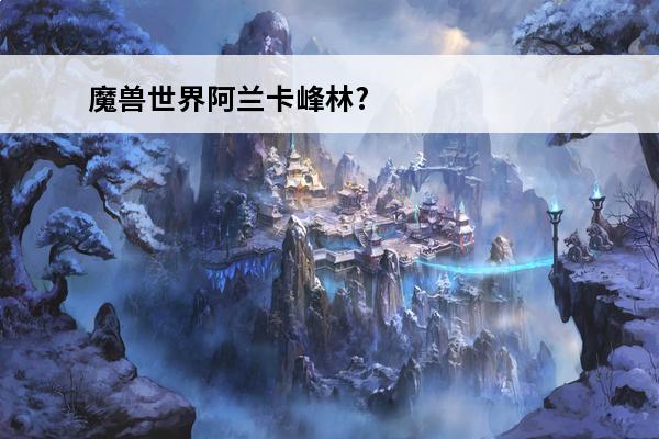 魔兽世界阿兰卡峰林?