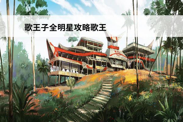 歌王子全明星攻略歌王子全明星攻略分享(明星攻略小说)